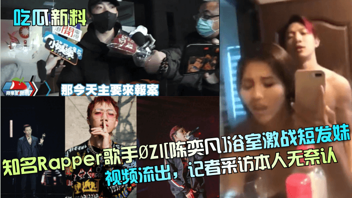 吃瓜新料知名Rapper歌手ØZI陈奕凡浴室激战短发妹视频流出记者采访本人无奈认