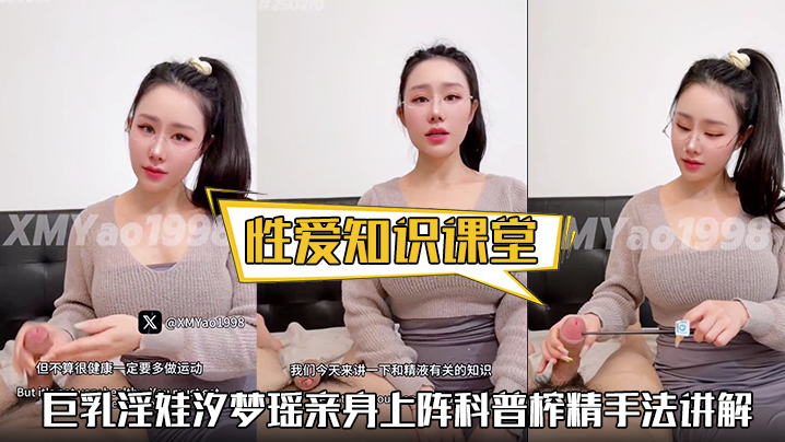 【性爱知识课堂】巨乳淫娃汐梦瑶亲身上阵科普榨精手法讲解精液的味道