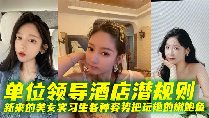 单位领导酒店潜规则新来的美女实习生各种姿势把玩她的嫩鲍鱼