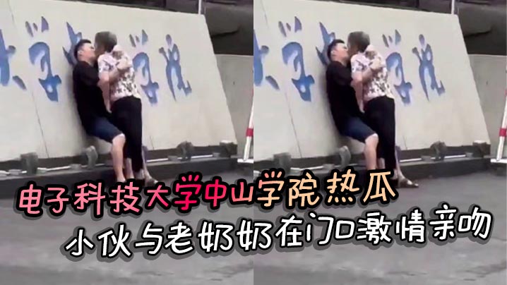 电子科技大学中山学院热瓜 小伙与老奶奶在门口激情亲吻 真是饿了什么菜都吃