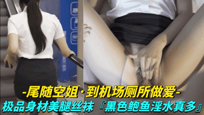 【尾随空姐-到机场厕所做爱】极品身材美腿丝袜