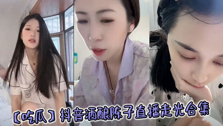 吃瓜抖音酒酿陈子直播走光合集