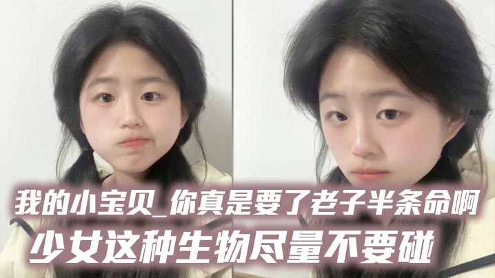 我的小宝贝_你真是要了老子半条命啊_少女这种生物尽量不要碰